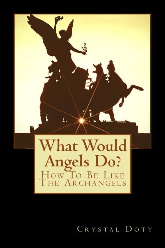What Would Angels Do?: How To Be Like The Archangels (Watch Me Rise) (Volume 1) by Crystal Dawn Doty