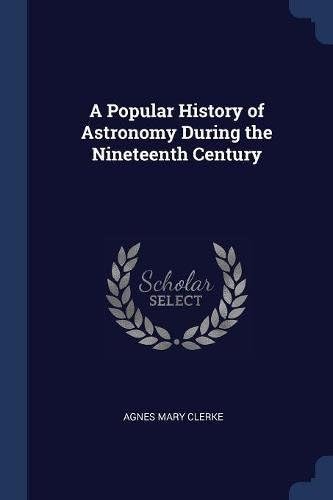 A Popular History of Astronomy During the Nineteenth Century Paperback – February 1, 2018