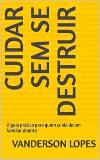 Livro Cuidar sem se destruir: O guia prático para quem cuida de um familiar doente
