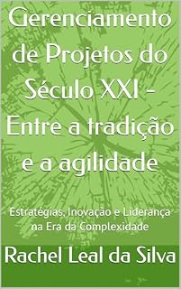 Livro Gerenciamento de Projetos do Século XXI - Entre a tradição e a agilidade: Estratégias, Inovação e Liderança na Era da Complexidade