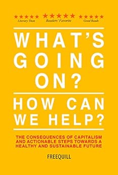 What's Going On? How Can We Help?: the consequences of capitalism and actionable steps towards a healthy and sustainable future by [Freequill]