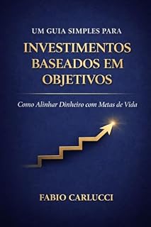 Livro Um Guia Simples Para Investimentos baseados em objetivos: Como Alinhar Dinheiro com Metas de Vida