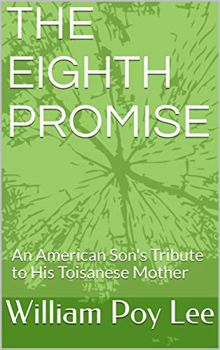 THE EIGHTH PROMISE: An American Son's Tribute to His Toisanese Mother by William Poy Lee