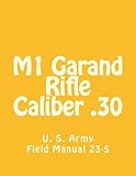M1 Garand Rifle Caliber .30: U. S. Army Field Manual 23-5 by Department of the Army