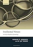 Intellectual Virtues: An Essay in Regulative Epistemology (Advances in Cognitive Models & Arch)