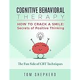 Cognitive Behavioral Therapy: How To Crack A Smile: Secrets of Positive Thinking - The Fun Side of Cognitive Behavioral Therapy Techniques