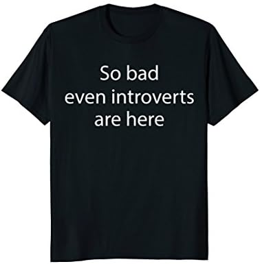 So Bad Even Introverts Are Here - Funny Introverts T Shirt