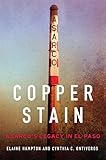 Elaine Hampton and Cynthia Ontiveros, "Copper Stain: ASARCO’s Legacy in El Paso" (U Oklahoma Press, 2019)