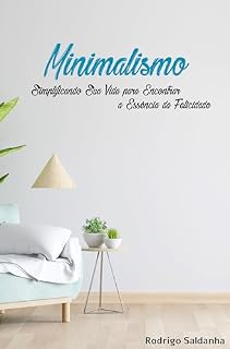 Livro Minimalismo, Simplificando Sua Vida para Encontrar a Essência da Felicidade: Siplifique Sua Vida com o Minimalismo