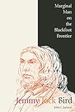 Jemmy Jock Bird: Marginal Man on the Blackfoot Frontier by 
