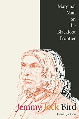 Jemmy Jock Bird: Marginal Man on the Blackfoot Frontier by John C. Jackson