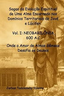 Livro Sagas Da Evolução Espiritual De Uma Alma Encarnada Nos Domínios Territoriais De Javé E Lúcifer. Vol. I: Neobabilônia, 600 A.c