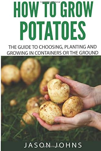 How To Grow Potatoes: The Guide To Choosing, Planting and Growing in Containers Or the Ground: 25 (Inspiring Gardening Ideas)