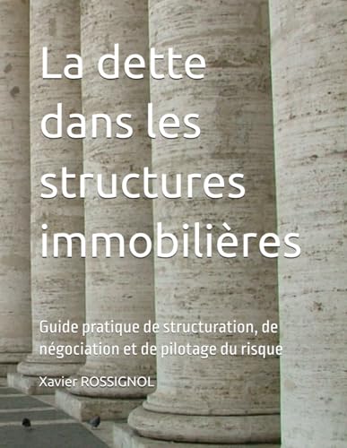La dette dans les structures immobilières: Guide pratique de structuration, de négociation et de pilotage du risque