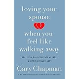 Loving Your Spouse When You Feel Like Walking Away: Real Help for Desperate Hearts in Difficult Marriages