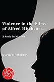 Violence in the Films of Alfred Hitchcock: A Study in Mimesis (Studies in Violence, Mimesis, & Cultu by 