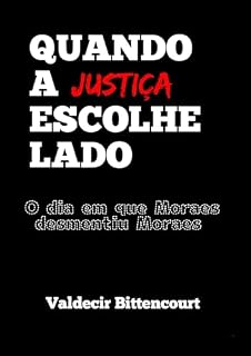 Livro QUANDO A JUSTIÇA ESCOLHE LADO : O dia em que Moraes desmentiu Moraes