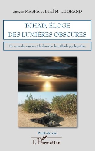 Tchad, éloge des lumières obscures: Du sacre des cancres à la dynastie des pillards psychopathes by Béral M. Le Grand