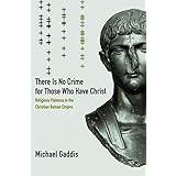 There Is No Crime for Those Who Have Christ: Religious Violence in the Christian Roman Empire (Transformation of the Classica