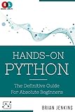 Python:Hands-On Python: The Definitive Guide For Absolute Beginners by Brian Jenkins