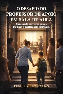 Livro O Desafio do Professor de Apoio em Sala de Aula: Superando Barreiras para a Inclusão e Aceitação na Educação