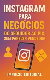 Livro Instagram para Negócios: Do Seguidor ao Pix, Sem Parecer Vendedor
