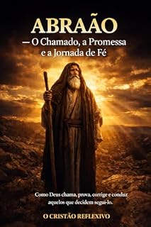 Livro ABRAÃO - O Chamado, a Promessa e a Jornada de Fé: Como Deus chama, prova, corrige e conduz aqueles que decidem segui-lo.