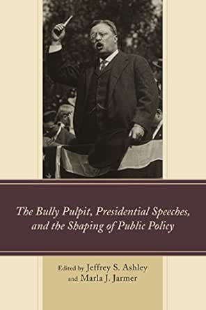 The cover of The Bully Pulpit, Presidential Speeches, and the Shaping of Public Policy. There is a black and white image of Theodore Roosevelt in the center.