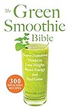 The Green Smoothie Bible: 300 Delicious Recipes by