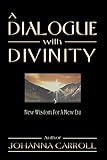 A Dialogue with Divinity: New Wisdom for a New Era by Johanna Carroll