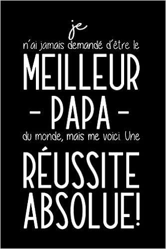 Je N Ai Jamais Demande D Etre Le Meilleur Papa Du Monde Mais Me Voici Une Reussite Absolue Carnet De Notes Humoristique Cadeau D Anniversaire Noel Ou Fete Des Peres French Edition Publishing Marine