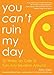 You Can't Ruin My Day: 52 Wake-Up Calls to Turn Any Situation Around