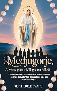 Livro Medjugorje: A Mensagem, o Milagre e a Missão: Compreendendo o chamado de Nossa Senhora através das videntes, das orações e de sua promessa de paz.