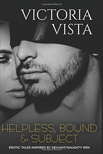 Helpless, Bound & Subject: Erotic Tales Inspired By Deviant/Naughty Men