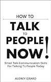 How To Talk To People: NOW! Small Talk Communication Skills For Talking To People Today