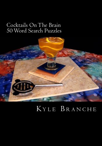 Cocktails On The Brain - 50 Word Search Puzzles: 50 word search puzzles in a wide variety of fun and entertaining drink themes from the culinary world of cocktails and mixology by Kyle Branche