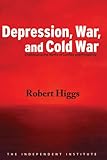 Depression, War, and Cold War: Challenging the Myths of Conflict and Prosperity (Independent Studies in Political Economy)