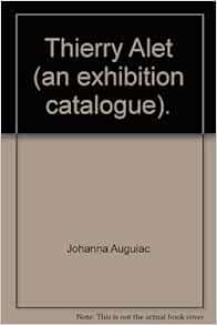 Thierry Alet An Exhibition Catalogue Johanna Auguiac Scarlett Jesus Raul Zamudio Amazon Com Books Thierry Alet An Exhibition Catalogue Johanna Auguiac Scarlett Jesus Raul Zamudio Amazon Com Books