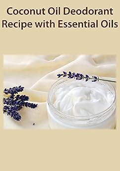 Coconut Oil Deodorant Recipe with Essential Oils - Kindle ...