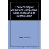 The Meaning of Addiction: Compulsive Experience and Its Interpretation by Peele, Stanton (1985) Hardcover