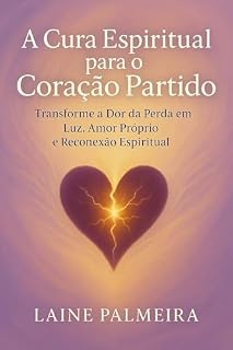 Livro A Cura Espiritual Para o Coração Partido: Transforme a Dor da Perda em Luz, Amor Próprio e Reconexão Espiritual