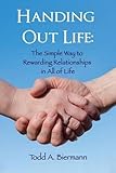 Handing Out Life: The Simple Way to Rewarding Relationships in All of Life