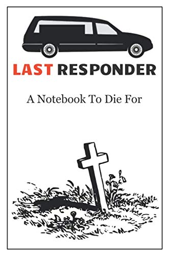 Funeral Directors Notebook. Last Responder. Funny Sarcastic 120 Lined Notebook Journal: Mortician's Notebook: Quirky gift for the Undertaker in your life.