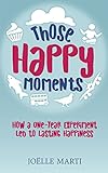 Those Happy Moments: How a One-Year Experiment Led to Lasting Happiness by Joëlle Marti