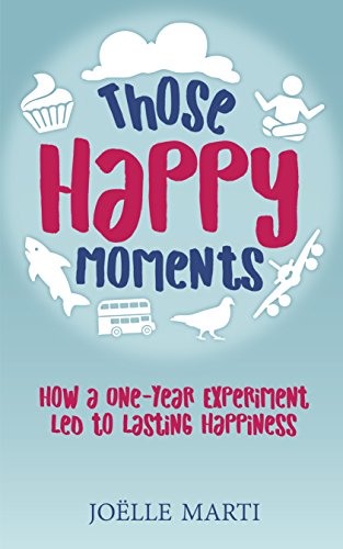 Those Happy Moments: How a One-Year Experiment Led to Lasting Happiness by Joëlle Marti