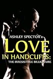 Love In Handcuffs: The Irresistible Billionaire (Part Two) (BDSM And Domination Erotic Romance Novelette)
