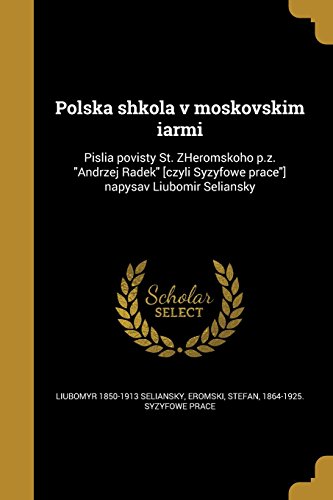 Polska Shkola V Moskovskim Iarmi: Pislia Povisty St. Zheromskoho P.Z. Andrzej Radek [Czyli Syzyfowe Prace] Napysav Liubomir Seliansky (Ukrainian Edition)