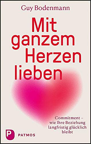 Mit Ganzem Herzen Lieben Commitment Wie Ihre Beziehung Langfristig Glucklich Bleibt Bodenmann Guy Amazon De Bucher