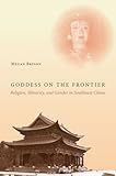 Megan Bryson, “Goddess on the Frontier: Religion, Ethnicity, and Gender in Southwest China” (Stanford UP, 2016)