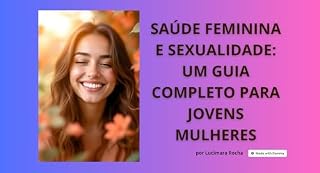 Livro E- Book para Mulheres - Saúde Feminina e Sexualidade: Um Guia Completo para Jovens Mulheres: Um Guia Completo para Jovens Mulheres